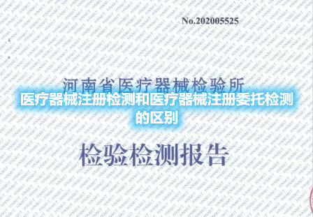 醫(yī)療器械注冊檢測和醫(yī)療器械注冊委托檢測的區(qū)別(圖1)