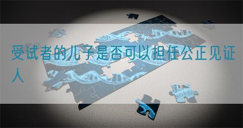 受試者的兒子是否可以擔(dān)任公正見(jiàn)證人(圖1)