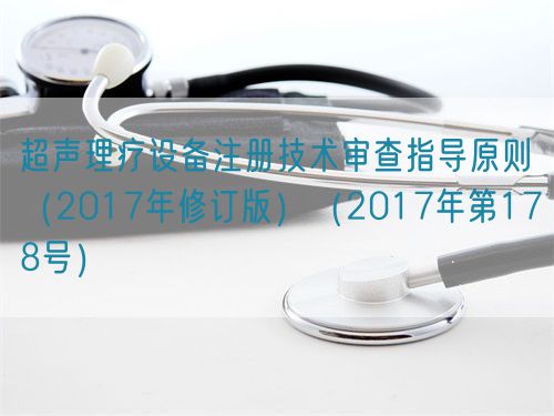 超聲理療設(shè)備注冊技術(shù)審查指導(dǎo)原則（2017年修訂版）（2017年第178號）