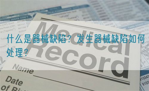 什么是器械缺陷？發(fā)生器械缺陷如何處理？(圖1)