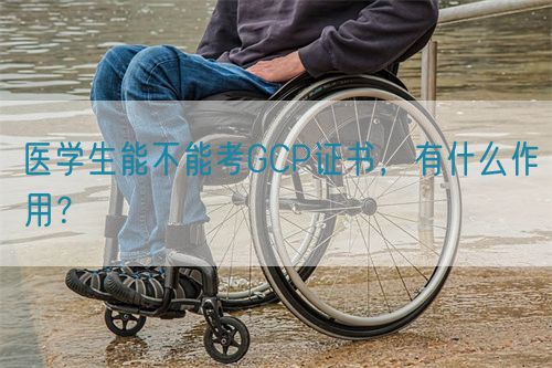 醫(yī)學(xué)生能不能考GCP證書，有什么作用？(圖1)