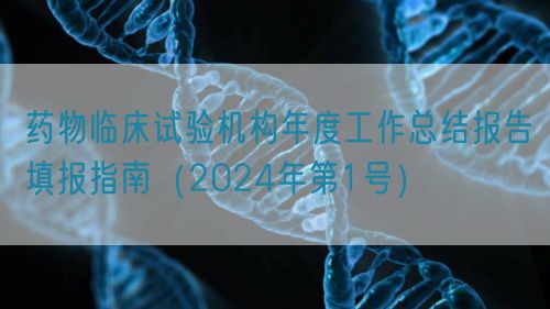 藥物臨床試驗(yàn)機(jī)構(gòu)年度工作總結(jié)報告填報指南（2024年第1號）