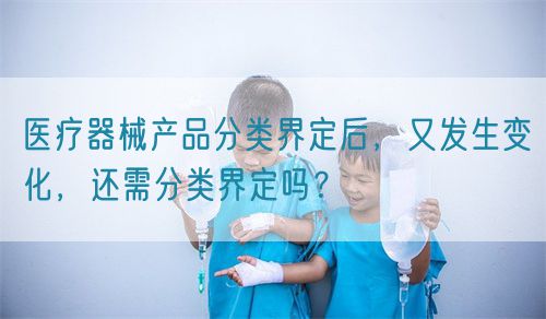 醫(yī)療器械產(chǎn)品分類界定后，又發(fā)生變化，還需分類界定嗎？(圖1)