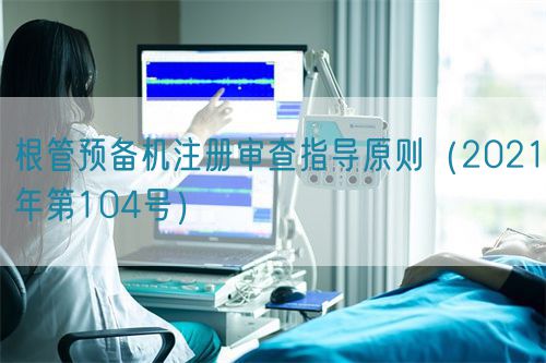 根管預備機注冊審查指導原則（2021年第104號）