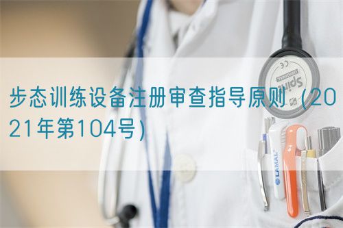 步態(tài)訓練設備注冊審查指導原則（2021年第104號）