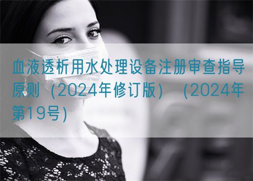血液透析用水處理設(shè)備注冊審查指導(dǎo)原則（2024年修訂版）（2024年第19號）