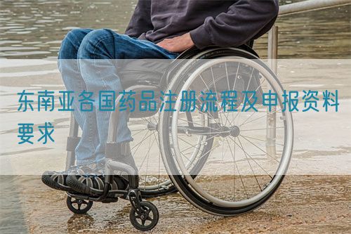 東南亞各國藥品注冊流程及申報(bào)資料要求