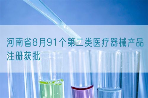 【河南省】八月共91個(gè)第二類醫(yī)療器械產(chǎn)品注冊(cè)獲批
