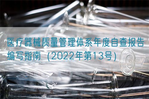 醫(yī)療器械質(zhì)量管理體系年度自查報(bào)告編寫指南（2022年第13號）