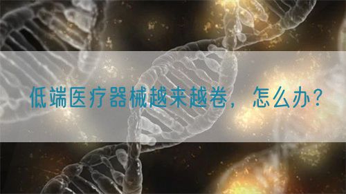 低端醫(yī)療器械越來越卷，怎么辦？(圖1)