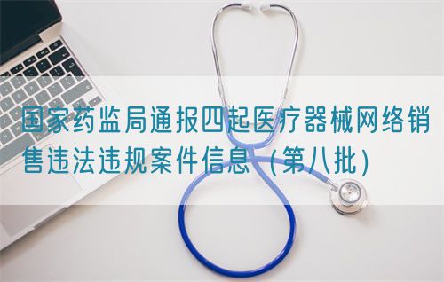 國(guó)家藥監(jiān)局通報(bào)四起醫(yī)療器械網(wǎng)絡(luò)銷售違法違規(guī)案件信息(第八批)(圖1) 國(guó)家藥監(jiān)局通報(bào)四起醫(yī)療器械網(wǎng)絡(luò)銷售違法違規(guī)案件信息(第八批)(圖1)