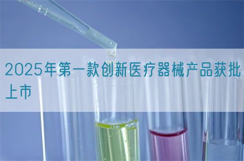 2025年第一款創(chuàng)新醫(yī)療器械產(chǎn)品獲批上市