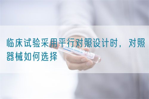 臨床試驗采用平行對照設計時，對照器械如何選擇(圖1)