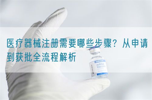 醫(yī)療器械注冊(cè)需要哪些步驟？從申請(qǐng)到獲批全流程解析(圖1)