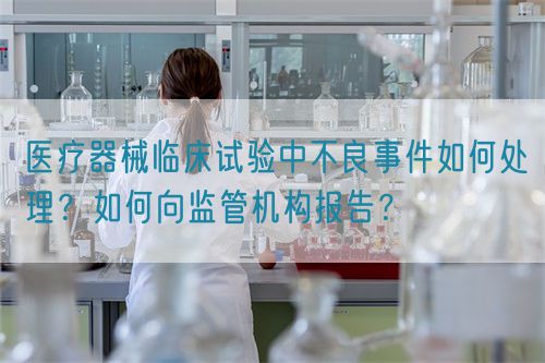 醫(yī)療器械臨床試驗(yàn)中不良事件如何處理？如何向監(jiān)管機(jī)構(gòu)報告？(圖1)