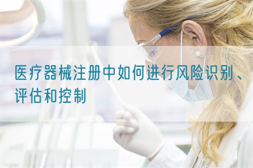 醫(yī)療器械注冊(cè)中如何進(jìn)行風(fēng)險(xiǎn)識(shí)別、評(píng)估和控制(圖1)
