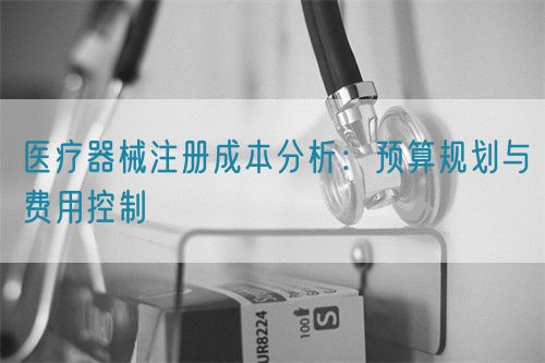 醫(yī)療器械注冊成本分析：預(yù)算規(guī)劃與費(fèi)用控制(圖1)