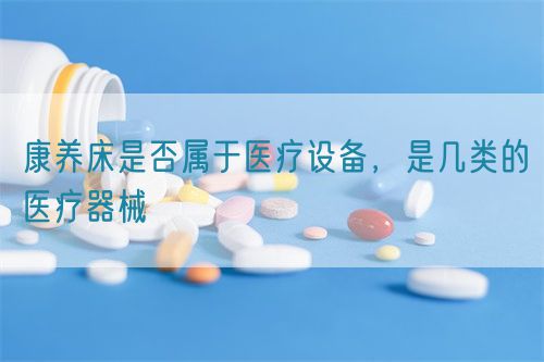 康養(yǎng)床是否屬于醫(yī)療設備，是幾類的醫(yī)療器械(圖1)