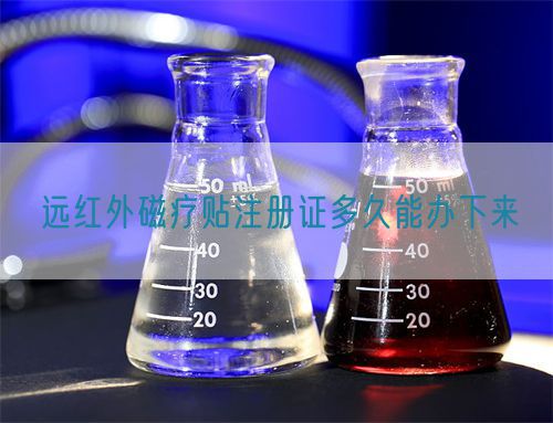 遠(yuǎn)紅外磁療貼注冊(cè)證多久能辦下來(lái)(圖1)