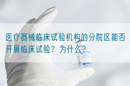 醫(yī)療器械臨床試驗(yàn)機(jī)構(gòu)的分院區(qū)能否開展臨床試驗(yàn)？為什么？(圖1)