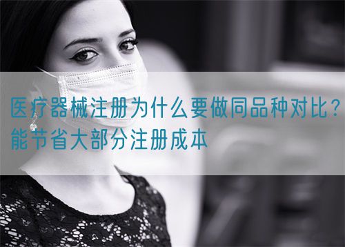 醫(yī)療器械注冊(cè)為什么要做同品種對(duì)比？能節(jié)省大部分注冊(cè)成本(圖1)