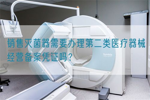 銷售滅菌器需要辦理第二類醫(yī)療器械經(jīng)營備案憑證嗎？(圖1)