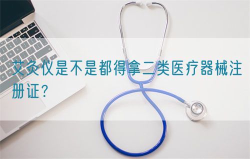 艾灸儀是不是都得拿二類醫(yī)療器械注冊(cè)證？(圖1)