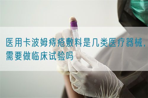 醫(yī)用卡波姆痔瘡敷料是幾類醫(yī)療器械，需要做臨床試驗嗎(圖1)