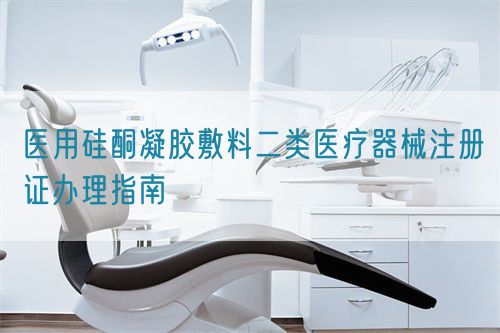 醫(yī)用硅酮凝膠敷料二類(lèi)醫(yī)療器械注冊(cè)證辦理指南(圖1)