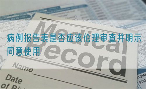 病例報(bào)告表是否應(yīng)該倫理審查并明示同意使用(圖1)