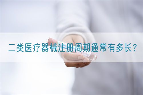 二類醫(yī)療器械注冊周期通常有多長？(圖1)
