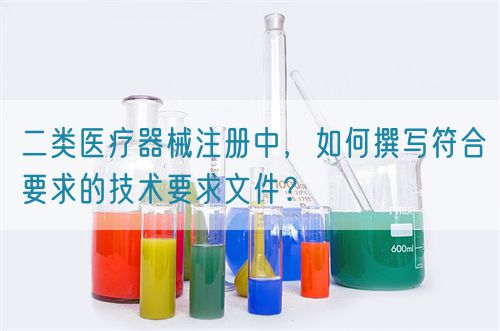 二類醫(yī)療器械注冊(cè)中，如何撰寫符合要求的技術(shù)要求文件？(圖1)