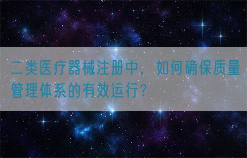 二類醫(yī)療器械注冊中，如何確保質(zhì)量管理體系的有效運行？(圖1)