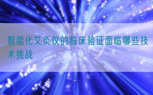 智能化艾灸儀的臨床驗(yàn)證面臨哪些技術(shù)挑戰(zhàn)(圖1)
