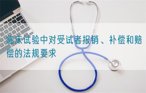 臨床試驗中對受試者報銷、補(bǔ)償和賠償?shù)姆ㄒ?guī)要求(圖1)