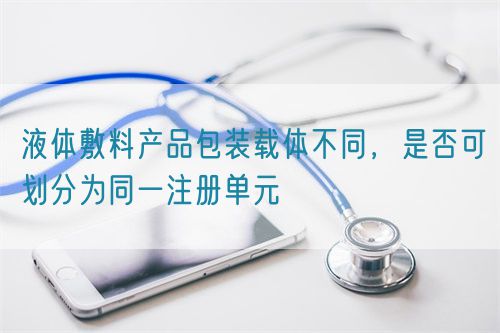 液體敷料產(chǎn)品包裝載體不同，是否可劃分為同一注冊單元(圖1)