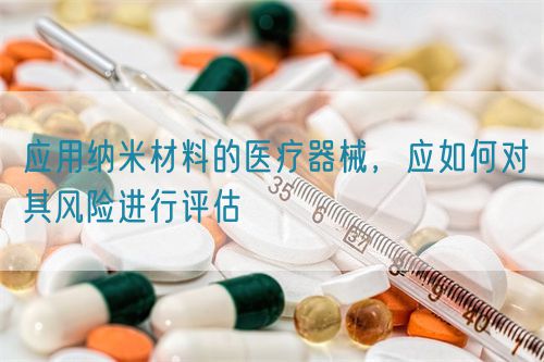 應用納米材料的醫(yī)療器械，應如何對其風險進行評估(圖1)
