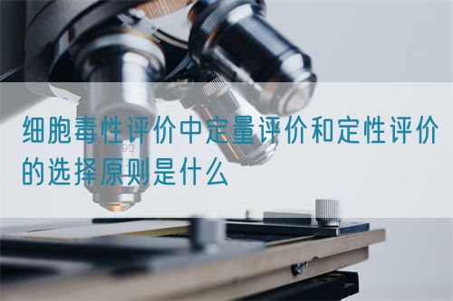 細(xì)胞毒性評(píng)價(jià)中定量評(píng)價(jià)和定性評(píng)價(jià)的選擇原則是什么(圖1)