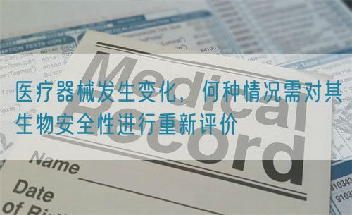 醫(yī)療器械發(fā)生變化，何種情況需對其生物安全性進行重新評價(圖1)