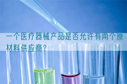 一個醫(yī)療器械產(chǎn)品是否允許有兩個原材料供應(yīng)商？(圖1)