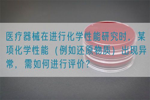 醫(yī)療器械在進行化學(xué)性能研究時，某項化學(xué)性能（例如還原物質(zhì)）出現(xiàn)異常，需如何進行評價？(圖1)