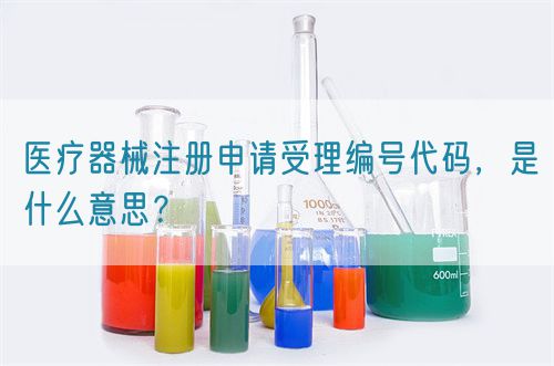 醫(yī)療器械注冊申請受理編號代碼，是什么意思？(圖1)