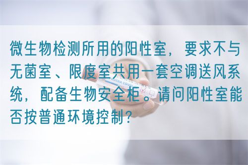 微生物檢測所用的陽性室，要求不與無菌室、限度室共用一套空調(diào)送風(fēng)系統(tǒng)，配備生物安全柜。請問陽性室能否按普通環(huán)境控制？(圖1)