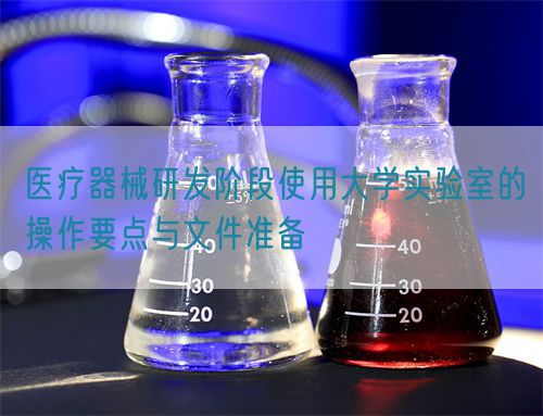 醫(yī)療器械研發(fā)階段使用大學(xué)實(shí)驗(yàn)室的操作要點(diǎn)與文件準(zhǔn)備(圖1)