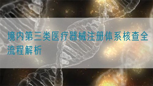 境內(nèi)第三類醫(yī)療器械注冊(cè)體系核查全流程解析(圖1) 境內(nèi)第三類醫(yī)療器械注冊(cè)體系核查全流程解析(圖1)