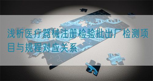 淺析醫(yī)療器械注冊檢驗批出廠檢測項目與規(guī)程對應(yīng)關(guān)系(圖1)