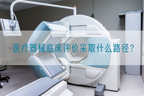 醫(yī)療器械臨床評價采取什么路徑？(圖1)