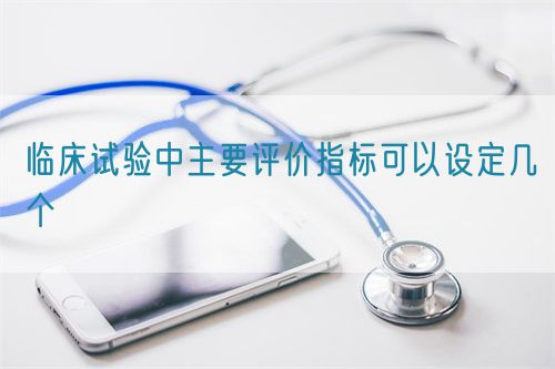 臨床試驗中主要評價指標可以設(shè)定幾個(圖1)