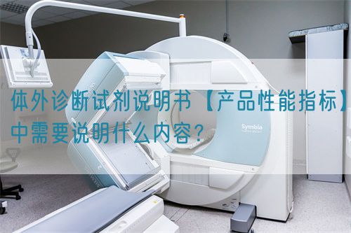 體外診斷試劑說明書【產(chǎn)品性能指標(biāo)】中需要說明什么內(nèi)容？(圖1)