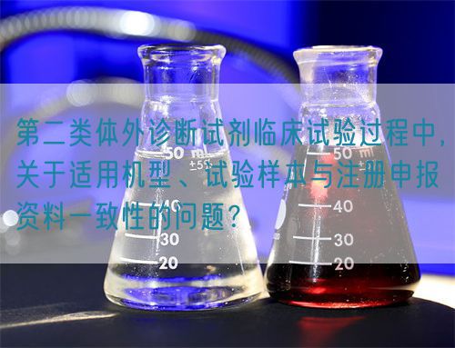 第二類體外診斷試劑臨床試驗(yàn)過(guò)程中,關(guān)于適用機(jī)型、試驗(yàn)樣本與注冊(cè)申報(bào)資料一致性的問題?(圖1) 第二類體外診斷試劑臨床試驗(yàn)過(guò)程中,關(guān)于適用機(jī)型、試驗(yàn)樣本與注冊(cè)申報(bào)資料一致性的問題?(圖1)